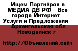 Ищем Партнёров в МЕДИА-ДВ.РФ - Все города Интернет » Услуги и Предложения   . Архангельская обл.,Новодвинск г.